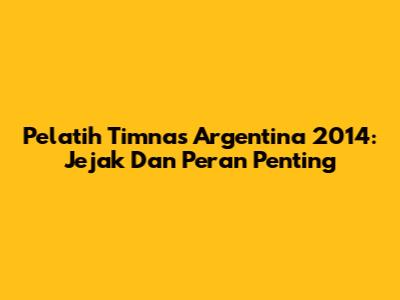 Pelatih Timnas Argentina 2014: Jejak Dan Peran Penting