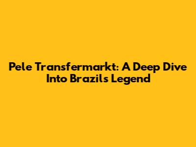 Pele Transfermarkt: A Deep Dive Into Brazil's Legend