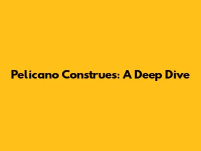 Pelicano Construes: A Deep Dive