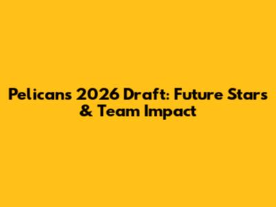 Pelicans 2026 Draft: Future Stars & Team Impact