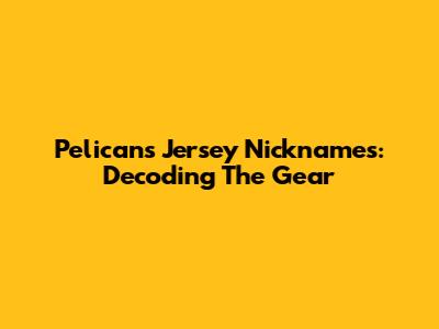 Pelicans Jersey Nicknames: Decoding The Gear