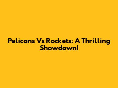 Pelicans Vs Rockets: A Thrilling Showdown!