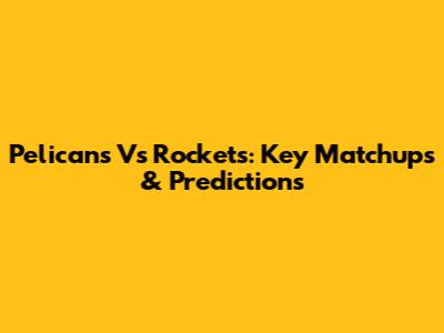 Pelicans Vs Rockets: Key Matchups & Predictions