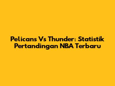 Pelicans Vs Thunder: Statistik Pertandingan NBA Terbaru