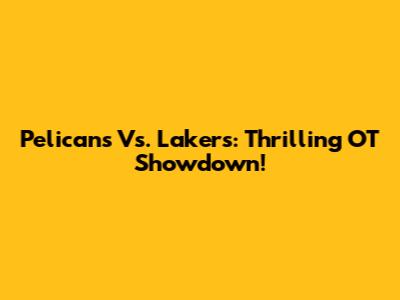 Pelicans Vs. Lakers: Thrilling OT Showdown!