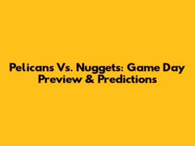 Pelicans Vs. Nuggets: Game Day Preview & Predictions