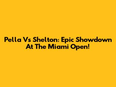 Pella Vs Shelton: Epic Showdown At The Miami Open!