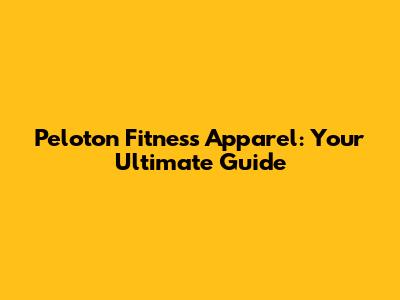 Peloton Fitness Apparel: Your Ultimate Guide