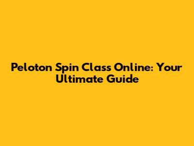 Peloton Spin Class Online: Your Ultimate Guide