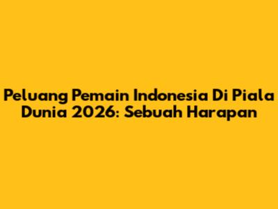 Peluang Pemain Indonesia Di Piala Dunia 2026: Sebuah Harapan