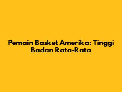 Pemain Basket Amerika: Tinggi Badan Rata-Rata