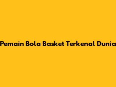 Pemain Bola Basket Terkenal Dunia