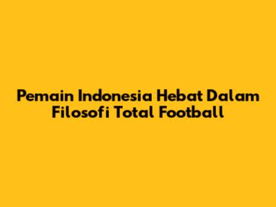 Pemain Indonesia Hebat Dalam Filosofi Total Football