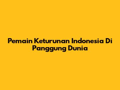 Pemain Keturunan Indonesia Di Panggung Dunia