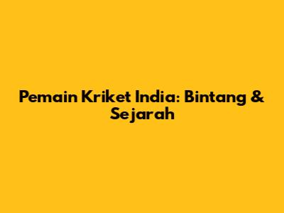 Pemain Kriket India: Bintang & Sejarah