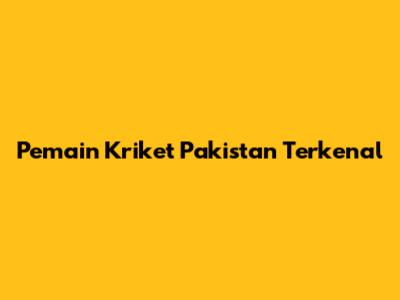 Pemain Kriket Pakistan Terkenal
