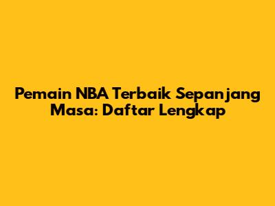 Pemain NBA Terbaik Sepanjang Masa: Daftar Lengkap