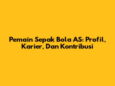 Pemain Sepak Bola AS: Profil, Karier, Dan Kontribusi