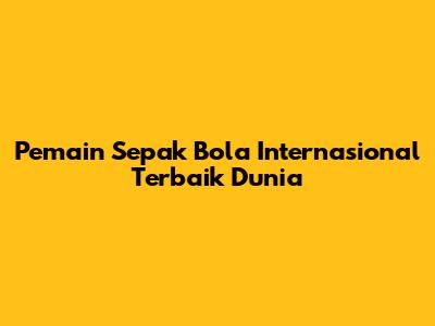 Pemain Sepak Bola Internasional Terbaik Dunia