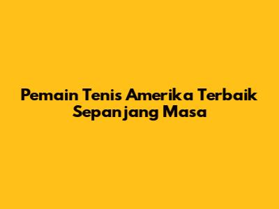 Pemain Tenis Amerika Terbaik Sepanjang Masa