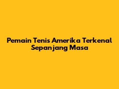 Pemain Tenis Amerika Terkenal Sepanjang Masa