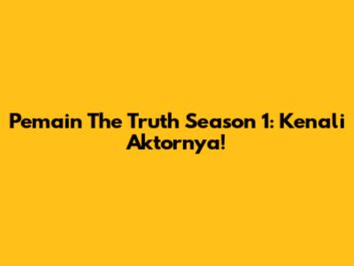 Pemain The Truth Season 1: Kenali Aktornya!