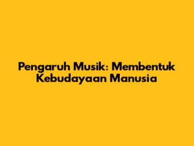 Pengaruh Musik: Membentuk Kebudayaan Manusia