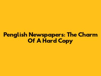 Penglish Newspapers: The Charm Of A Hard Copy