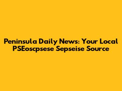 Peninsula Daily News: Your Local PSEoscpsese Sepseise Source