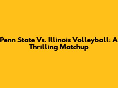 Penn State Vs. Illinois Volleyball: A Thrilling Matchup