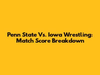 Penn State Vs. Iowa Wrestling: Match Score Breakdown