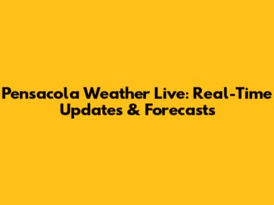 Pensacola Weather Live: Real-Time Updates & Forecasts