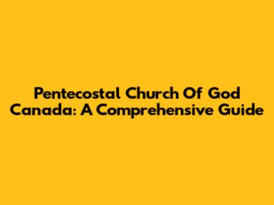 Pentecostal Church Of God Canada: A Comprehensive Guide