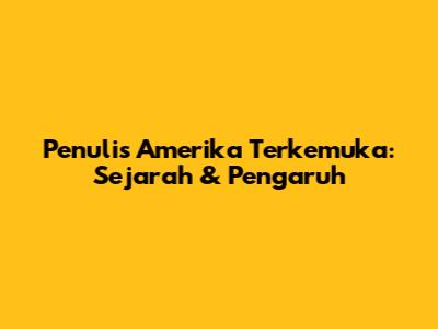 Penulis Amerika Terkemuka: Sejarah & Pengaruh