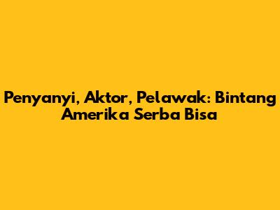 Penyanyi, Aktor, Pelawak: Bintang Amerika Serba Bisa