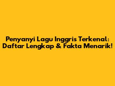 Penyanyi Lagu Inggris Terkenal: Daftar Lengkap & Fakta Menarik!