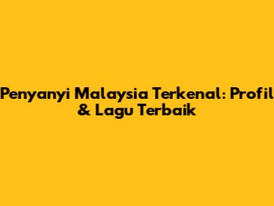 Penyanyi Malaysia Terkenal: Profil & Lagu Terbaik