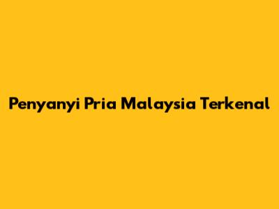 Penyanyi Pria Malaysia Terkenal