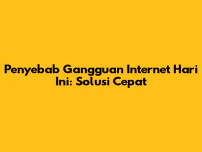 Penyebab Gangguan Internet Hari Ini: Solusi Cepat