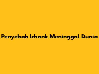 Penyebab Ichank Meninggal Dunia