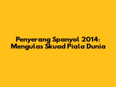 Penyerang Spanyol 2014: Mengulas Skuad Piala Dunia