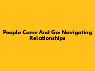 People Come And Go: Navigating Relationships