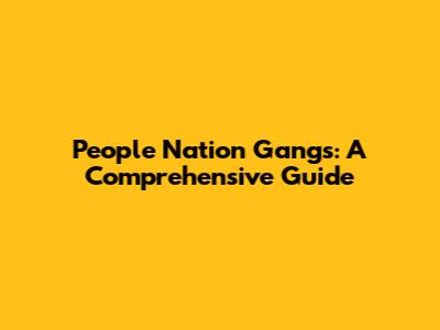 People Nation Gangs: A Comprehensive Guide