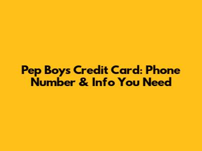 Pep Boys Credit Card: Phone Number & Info You Need