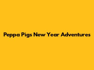 Peppa Pig's New Year Adventures