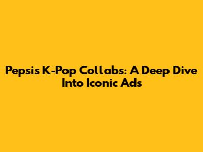 Pepsi's K-Pop Collabs: A Deep Dive Into Iconic Ads