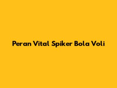 Peran Vital Spiker Bola Voli