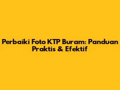 Perbaiki Foto KTP Buram: Panduan Praktis & Efektif