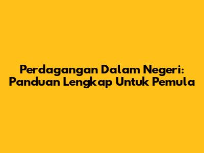 Perdagangan Dalam Negeri: Panduan Lengkap Untuk Pemula