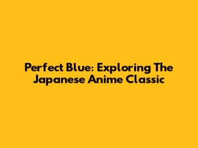 Perfect Blue: Exploring The Japanese Anime Classic